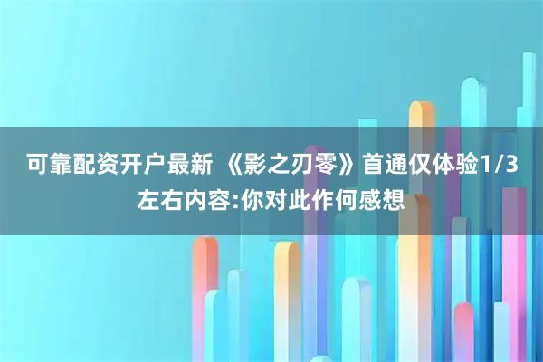 可靠配资开户最新 《影之刃零》首通仅体验1/3左右内容:你对此作何感想
