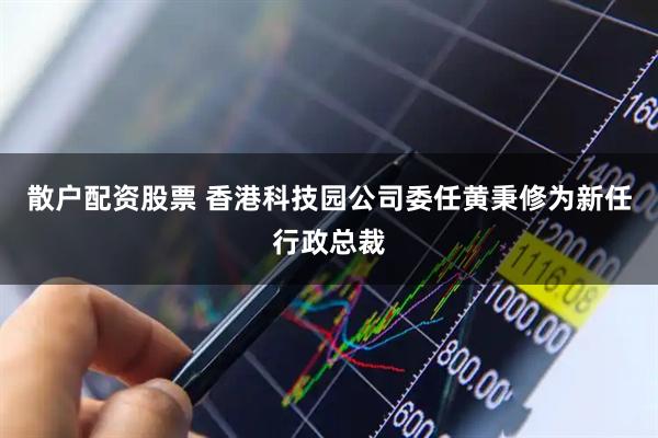 散户配资股票 香港科技园公司委任黄秉修为新任行政总裁
