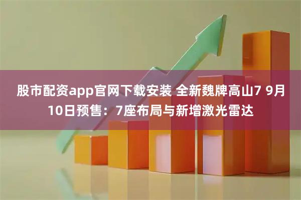 股市配资app官网下载安装 全新魏牌高山7 9月10日预售：7座布局与新增激光雷达