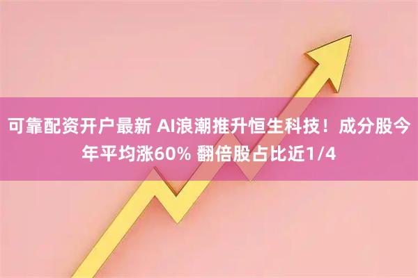 可靠配资开户最新 AI浪潮推升恒生科技！成分股今年平均涨60% 翻倍股占比近1/4