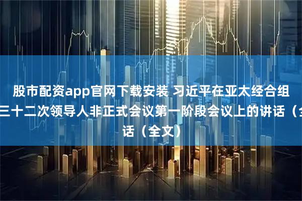 股市配资app官网下载安装 习近平在亚太经合组织第三十二次领导人非正式会议第一阶段会议上的讲话（全文）