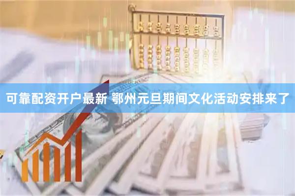 可靠配资开户最新 鄂州元旦期间文化活动安排来了