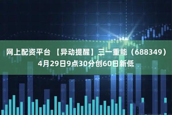 网上配资平台 【异动提醒】三一重能（688349）4月29日9点30分创60日新低