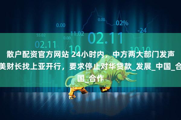 散户配资官方网站 24小时内，中方两大部门发声，美财长找上亚开行，要求停止对华贷款_发展_中国_合作