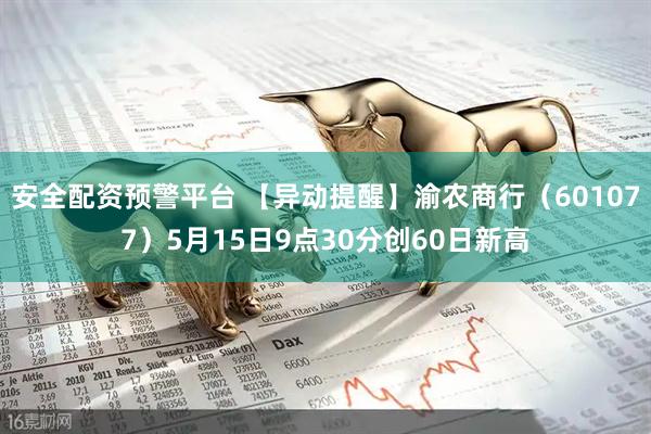 安全配资预警平台 【异动提醒】渝农商行（601077）5月15日9点30分创60日新高