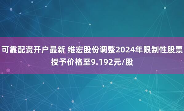 可靠配资开户最新 维宏股份调整2024年限制性股票授予价格至9.192元/股