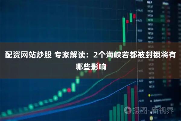 配资网站炒股 专家解读：2个海峡若都被封锁将有哪些影响